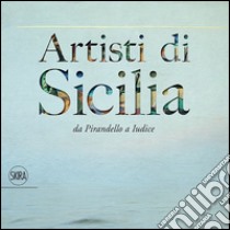 Artisti di Sicilia. Da Pirandello a Iudice. Ediz. illustrata libro di Sgarbi V. (cur.)