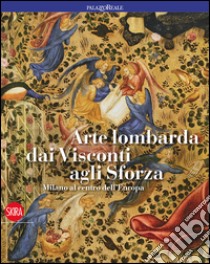 Arte lombarda dai Visconti agli Sforza. Ediz. illustrata libro di Natale Mauro; Romano Serena