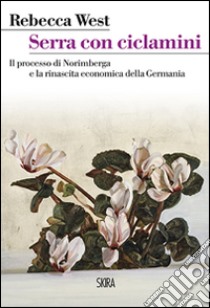 Serra con ciclamini. Il processo di Norimberga e la rinascita economica della Germania libro di West Rebecca