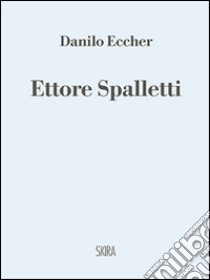 Ettore Spalletti. Ediz. illustrata libro di Eccher Danilo