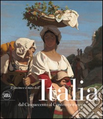 Il fascino e il mito dell'Italia dal Cinquecento al contemporaneo. Ediz. illustrata libro