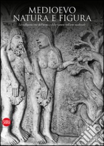 Medioevo. Natura e figura. La raffigurazione dell'uomo e della natura nell'arte medievale libro di Quintavalle A. C. (cur.)
