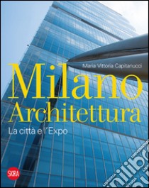 Milano architettura. La città e l'Expo. Ediz. illustrata libro di Capitanucci Maria Vittoria