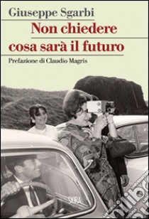 Non chiedere cosa sarà il futuro libro di Sgarbi Giuseppe