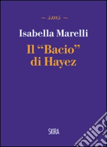 Il bacio di Hayez libro di Marelli Isabella