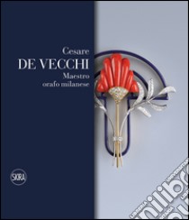 Cesare De Vecchi. Maestro orafo gioielliere. Ediz. italiana e inglese libro di Giacobino Enrica