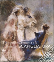 Tranquillo Cremona e la Scapigliatura. Ediz. illustrata libro