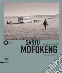 Santu Mofokeng. The Silent Solitude Photograph (1982-2011). Ediz. italiana e inglese libro di Maggia F. (cur.)