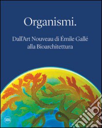 Organismi. Dall'Art Nouveau di Émile Gallé alla bioarchitettura. Ediz. illustrata libro di Christov-Bakargiev C. (cur.); Bertone V. (cur.)