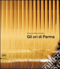 Gli ori di Parma. I luoghi del cibo. Ediz. italiana e inglese libro di Colombo Francesco Maria