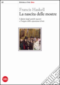 La nascita delle mostre. I dipinti degli antichi maestri e l'origine delle esposizioni d'arte libro di Haskell Francis