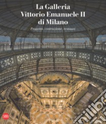 La galleria Vittorio Emanuele II di Milano. Progetto, costruzione, restauri. Ediz. italiana e inglese libro di Gasparoli P. (cur.); Manenti A. (cur.); Pecile M. (cur.)