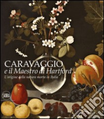 L'origine della natura morta in Italia. Caravaggio e il Maestro di Hartford. Ediz. a colori libro di Coliva A. (cur.); Dotti D. (cur.)