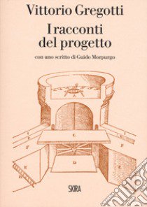 Vittorio Gregotti. I racconti del progetto libro di Gregotti Vittorio