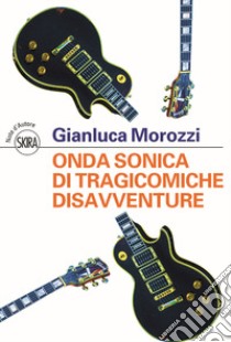 Onda sonica di tragicomiche disavventure libro di Morozzi Gianluca