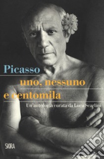 Picasso. Uno, nessuno e centomila. Un'antologia libro di Scarlini L. (cur.)