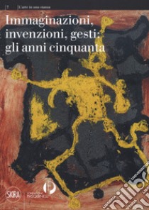 Immaginazioni, invenzioni, gesti: gli anni cinquanta. Ediz. a colori libro di Negri Antonello