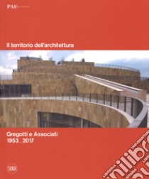 Il territorio dell'architettura. Gregotti e Associati 1953-2017. Ediz. italiana e inglese libro di Morpurgo G. (cur.)