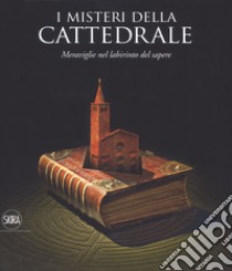 I misteri della cattedrale. Meraviglie nel labirinto del sapere. Ediz. a colori libro