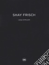 Shay Frisch campo 121745_B/N. Ediz. italiana e inglese libro di Bonito Oliva A. (cur.)