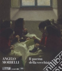 Angelo Morbelli. Il poema della vecchiaia. Ediz. a colori libro di Ginex Giovanna