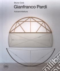 Gianfranco Pardi. Autoarchitettura. Ediz. italiana e inglese libro di Corà Bruno