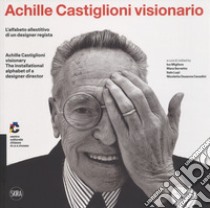 Achille Castiglioni visionario. L'alfabeto allestitivo di un designer regista-Achille Castiglioni visionary. The installational alphabet of a designer director. Ediz. illustrata libro di Migliore I. (cur.); Servetto M. (cur.); Lupi I. (cur.)