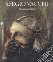 Sergio Vacchi. Mondi paralleli. Ediz. italiana e inglese libro di Meneguzzo Marco; Barilli Renato; Caroli Flavio