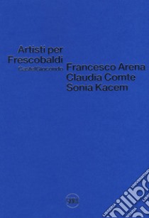 Artisti per Frescobaldi. Castelgiocondo. Francesco Arena, Claudia Comte, Sonia Kacem. Ediz. a colori libro di Eberspacher Olimpia