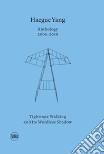 Haegue Yang. Anthology 2006-2018. Tightrope walking and its wordless shadow. Ediz. italiana e inglese libro di Roccasalva B. (cur.)