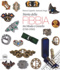 Storia della fibbia tra moda e gioiello (1700-1950). Ediz. italiana e inglese libro di Cappello Bianca; Magri Samuele