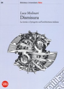 Dismisura. La teoria e il progetto nell'architettura italiana libro di Molinari Luca