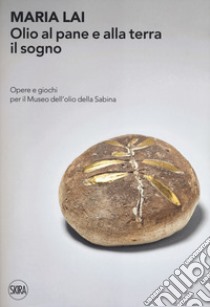 Maria Lai. Olio al pane e alla terra il sogno. Opere e giochi per il Museo dell'olio della Sabina libro di Dalai M. (cur.); Di Martino S. (cur.)