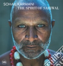 Sohail Karmani. The spirit of Sahiwal. Ediz. italiana e inglese libro di Interlenghi F. (cur.)