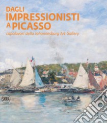 Dagli impressionisti a Picasso. Capolavori della Johannesburg Art Gallery. Ediz. illustrata libro di Bartolena S. (cur.)