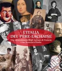 L'Italia del Père-Lachaise. Vite straordinarie degli italiani di Francia e dei francesi d'Italia. Ediz. italiana e francese libro di Stefanori C. (cur.)