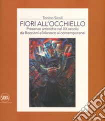 Fiori all'occhiello. Presenze artistiche nel XX secolo da Boccioni e Marasco ai contemporanei. Ediz. a colori libro di Sicoli Tonino