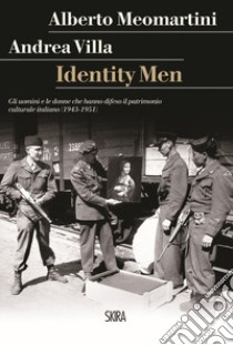 Identity men. Gli uomini e le donne che hanno difeso il patrimonio culturale italiano (1943-1951) libro di Meomartini Alberto; Villa Andrea