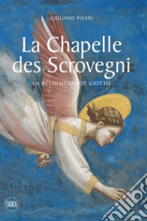 La Chapelle des Scrovegni. La revolution de Giotto. Ediz. illustrata libro di Pisani Giuliano