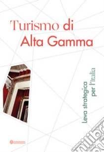 Turismo di Alta Gamma. Leva strategica per l'Italia libro di Fondazione Altagamma (cur.)