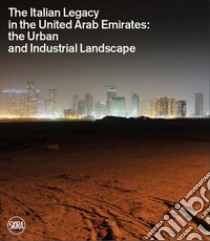 The Italian legacy in the United Arab Emirates: the urban and industrial landscape. Ediz. italiana e inglese libro di Pizzinato L. (cur.)