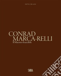 Conrad Marca-Relli. Il maestro irascibile. Ediz. a colori libro di De Sario M. (cur.); Ryan E. (cur.)