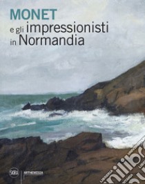 Monet e gli impressionisti in Normandia libro di Tapié A. (cur.)