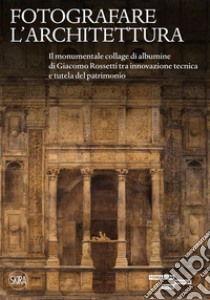 Fotografare l'architettura. Il monumentale collage di albumine di Giacomo Rossetti tra innovazione tecnica e tutela del patrimonio. Ediz. illustrata libro di D'Adda R. (cur.); Sala E. (cur.)