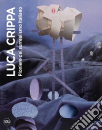 Luca Crippa. Pioniere del surrealismo italiano. Ediz. illustrata libro di Franza Carlo