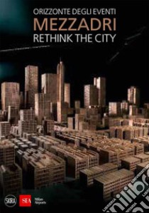 Matteo Mezzadri. Rethink the City. Orizzonte degli eventi. Ediz. illustrata libro di Pacini M. (cur.); Bolzoni L. (cur.)