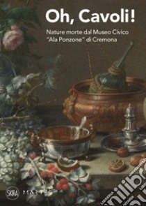 Oh, cavoli! Nature morte dal Museo Civico «Ala Ponzone» di Cremona libro di Marubbi Mario