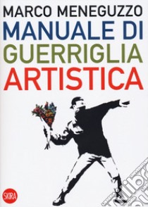 Manuale di guerriglia artistica. Ovvero come restare vivi nel mondo dell'arte libro di Meneguzzo Marco