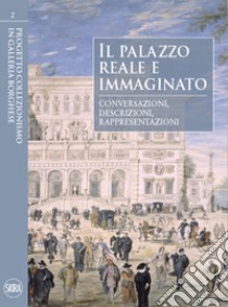 Il palazzo reale e immaginato. Conversazioni, descrizioni, rappresentazioni. Ediz. illustrata libro di Cappelletti F. (cur.); Freddolini F. (cur.); O'Neill H. (cur.)