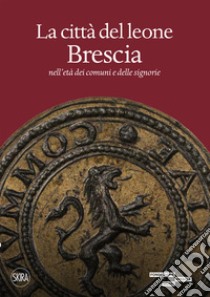 La città del leone. Brescia nell'età dei comuni e delle signorie libro di Ferrari Matteo